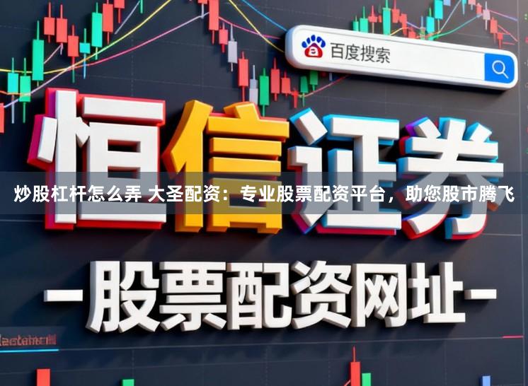 炒股杠杆怎么弄 大圣配资：专业股票配资平台，助您股市腾飞