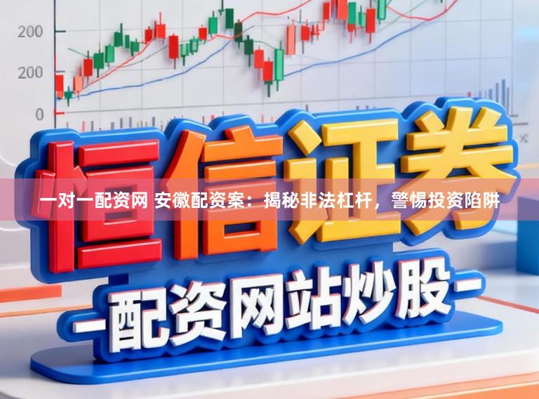 一对一配资网 安徽配资案：揭秘非法杠杆，警惕投资陷阱