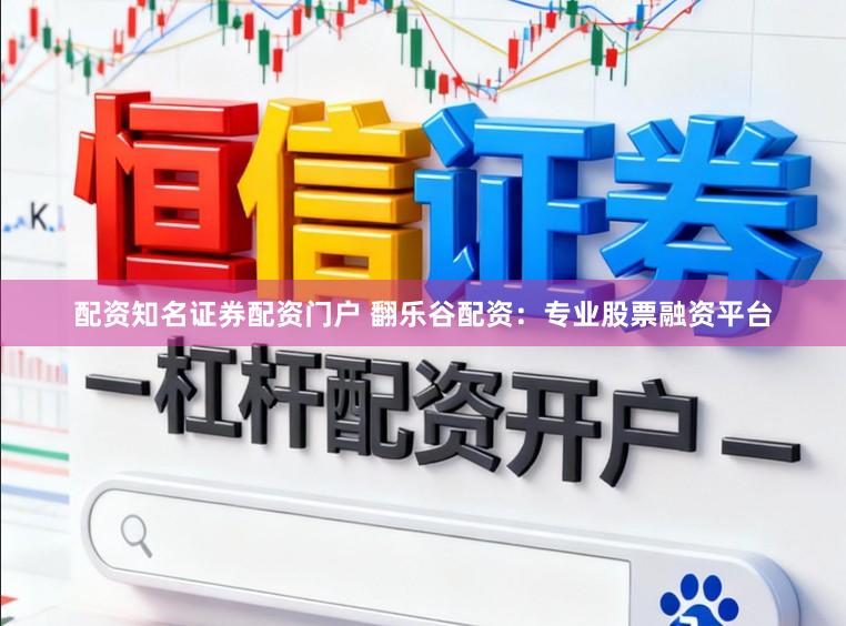 配资知名证券配资门户 翻乐谷配资：专业股票融资平台