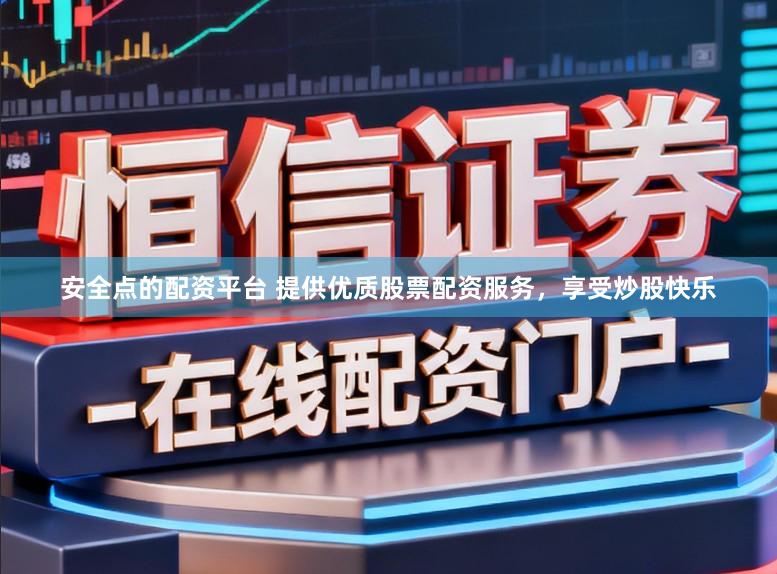 安全点的配资平台 提供优质股票配资服务，享受炒股快乐