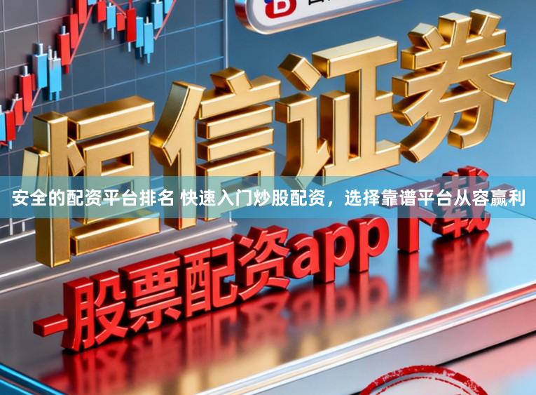 安全的配资平台排名 快速入门炒股配资，选择靠谱平台从容赢利