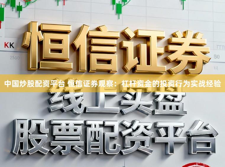 中国炒股配资平台 恒信证券观察：杠杆资金的投资行为实战经验