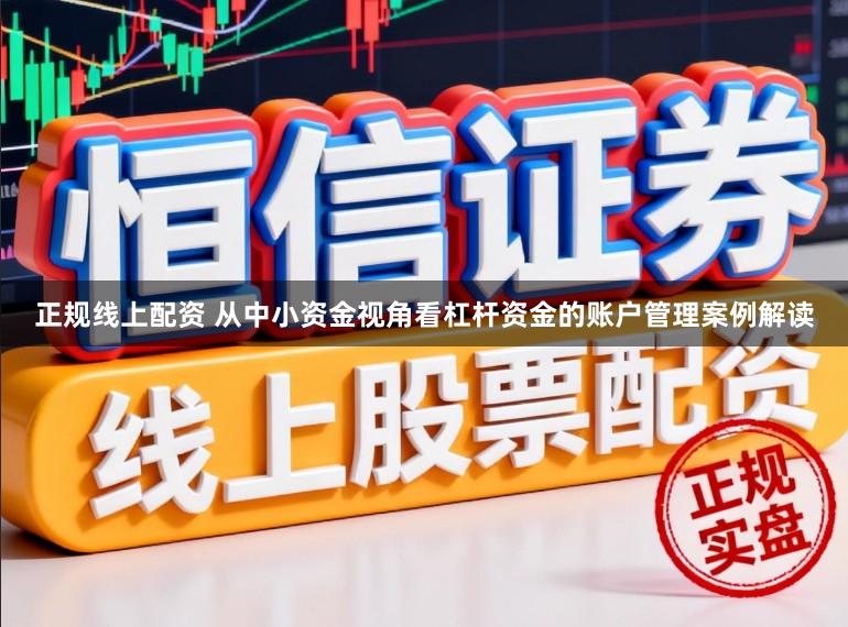 正规线上配资 从中小资金视角看杠杆资金的账户管理案例解读