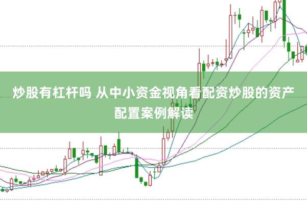 炒股有杠杆吗 从中小资金视角看配资炒股的资产配置案例解读