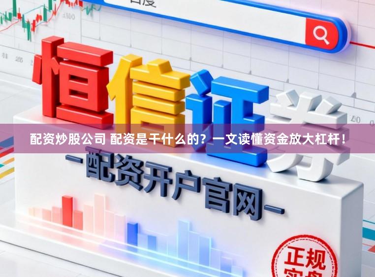配资炒股公司 配资是干什么的？一文读懂资金放大杠杆！