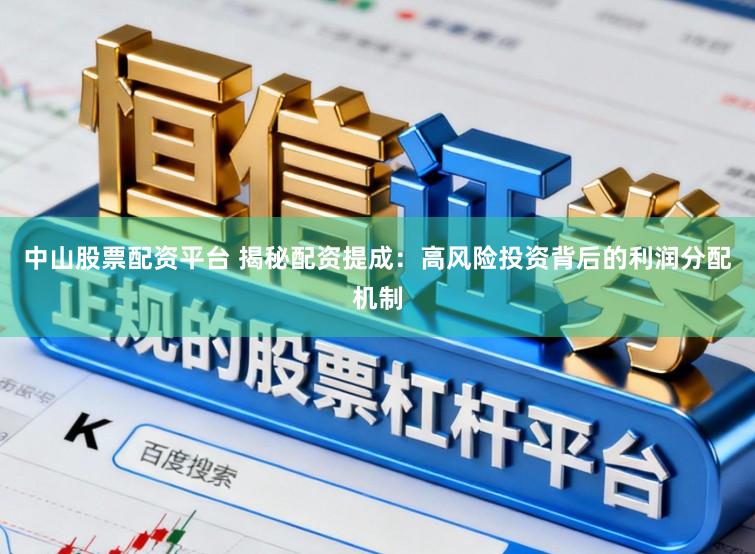 中山股票配资平台 揭秘配资提成：高风险投资背后的利润分配机制