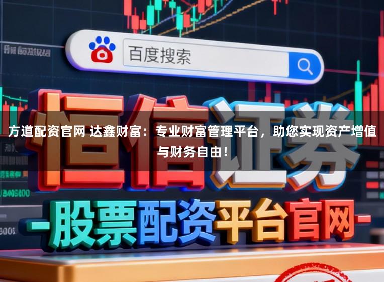 方道配资官网 达鑫财富：专业财富管理平台，助您实现资产增值与财务自由！