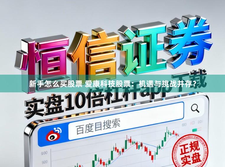 新手怎么买股票 爱康科技股票：机遇与挑战并存？