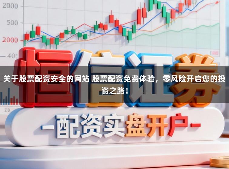 关于股票配资安全的网站 股票配资免费体验，零风险开启您的投资之路！