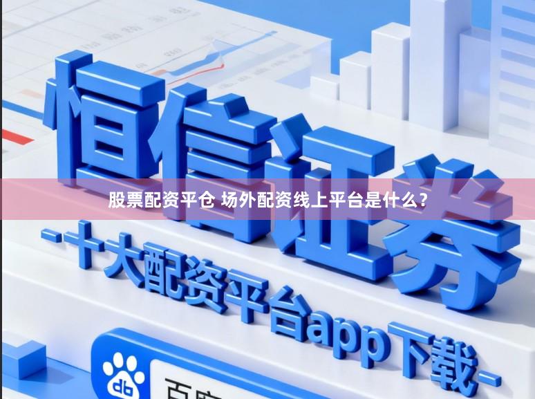 股票配资平仓 场外配资线上平台是什么？