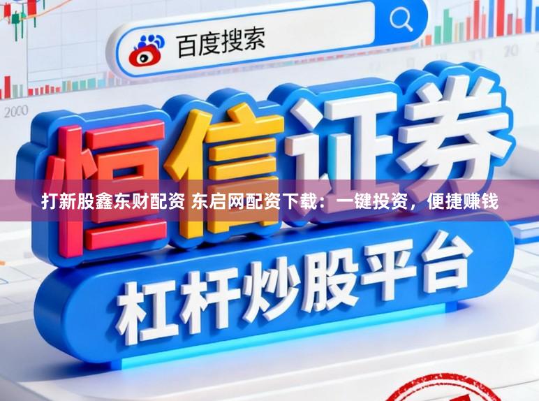 打新股鑫东财配资 东启网配资下载：一键投资，便捷赚钱