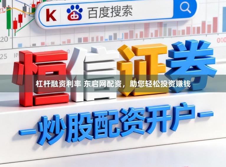 杠杆融资利率 东启网配资，助您轻松投资赚钱
