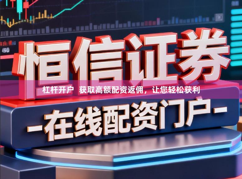 杠杆开户  获取高额配资返佣，让您轻松获利