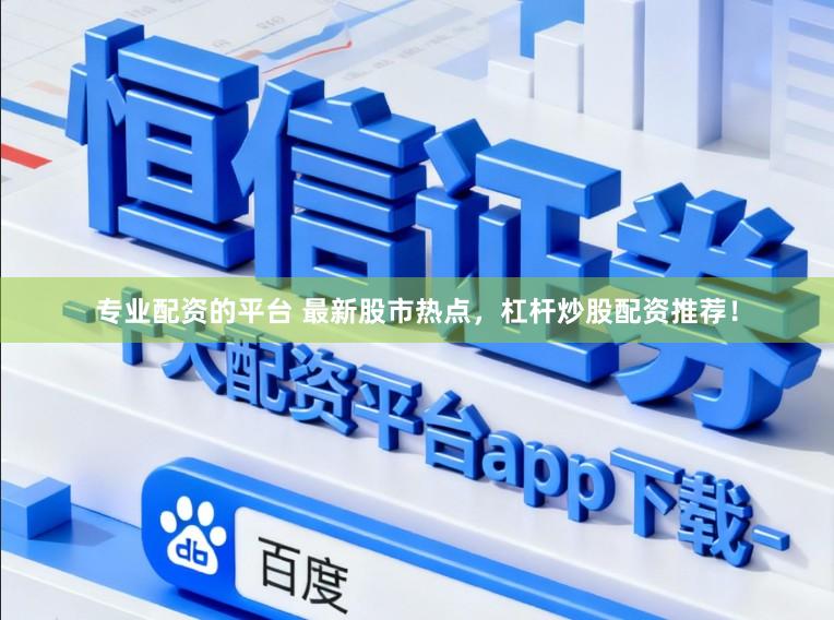 专业配资的平台 最新股市热点，杠杆炒股配资推荐！