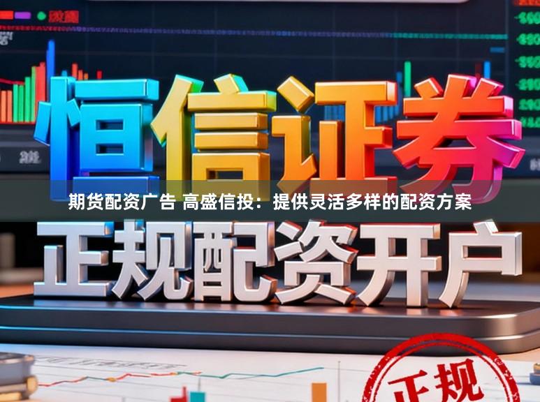 期货配资广告 高盛信投：提供灵活多样的配资方案