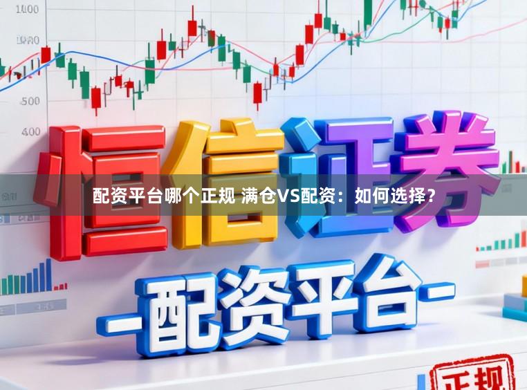 配资平台哪个正规 满仓VS配资：如何选择？