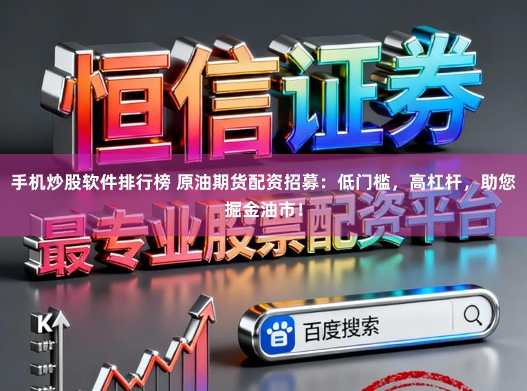 手机炒股软件排行榜 原油期货配资招募：低门槛，高杠杆，助您掘金油市！