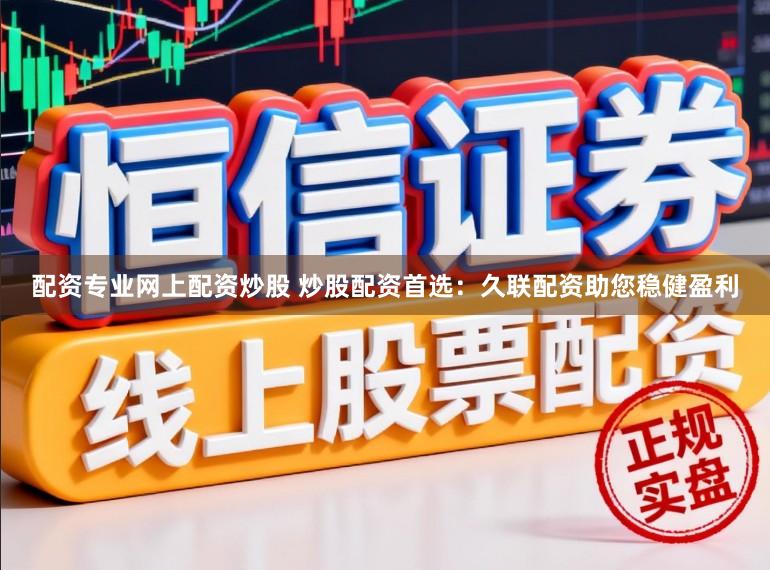 配资专业网上配资炒股 炒股配资首选：久联配资助您稳健盈利