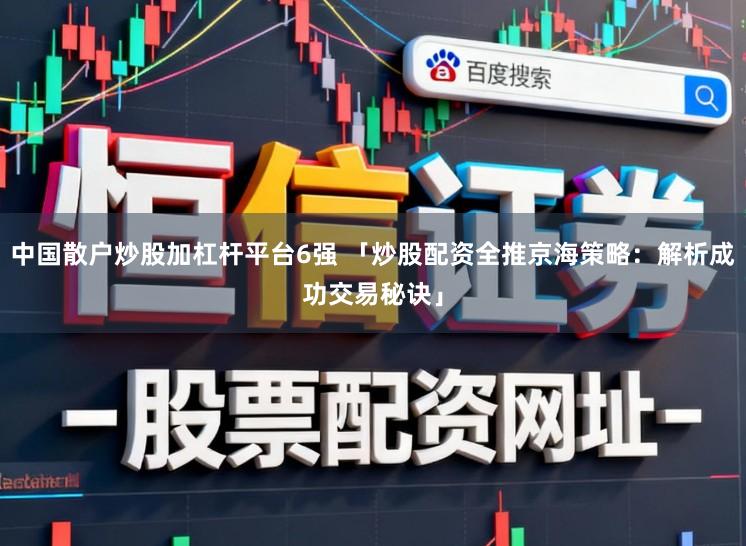 中国散户炒股加杠杆平台6强 「炒股配资全推京海策略：解析成功交易秘诀」
