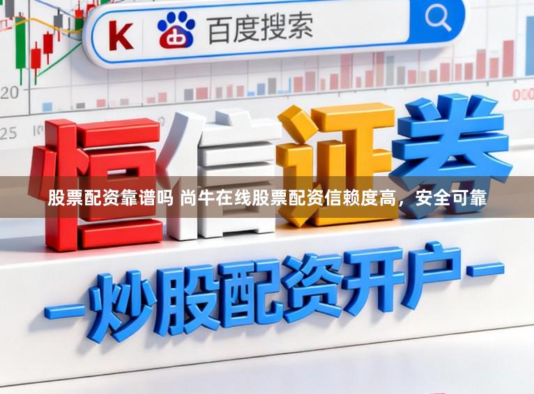 股票配资靠谱吗 尚牛在线股票配资信赖度高，安全可靠