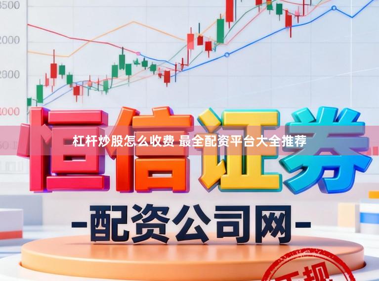 杠杆炒股怎么收费 最全配资平台大全推荐