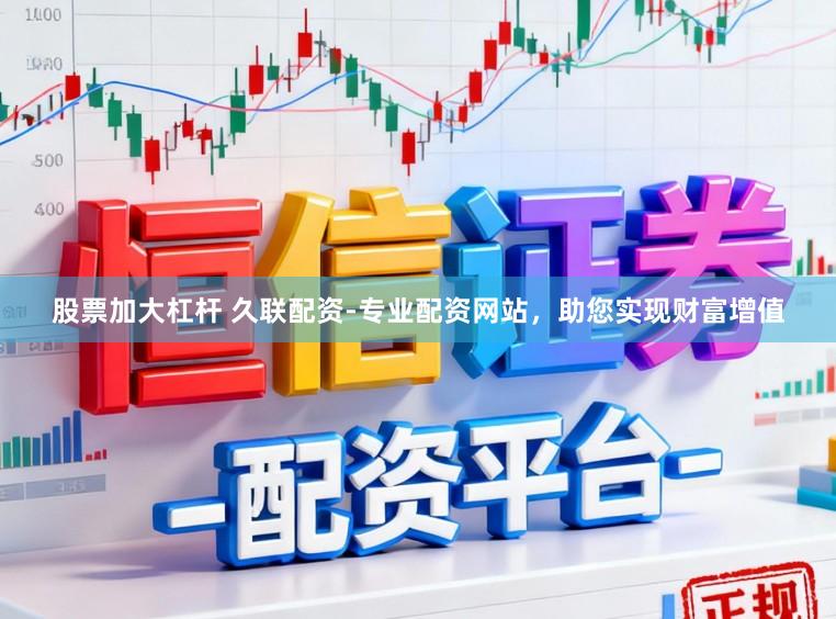 股票加大杠杆 久联配资-专业配资网站，助您实现财富增值