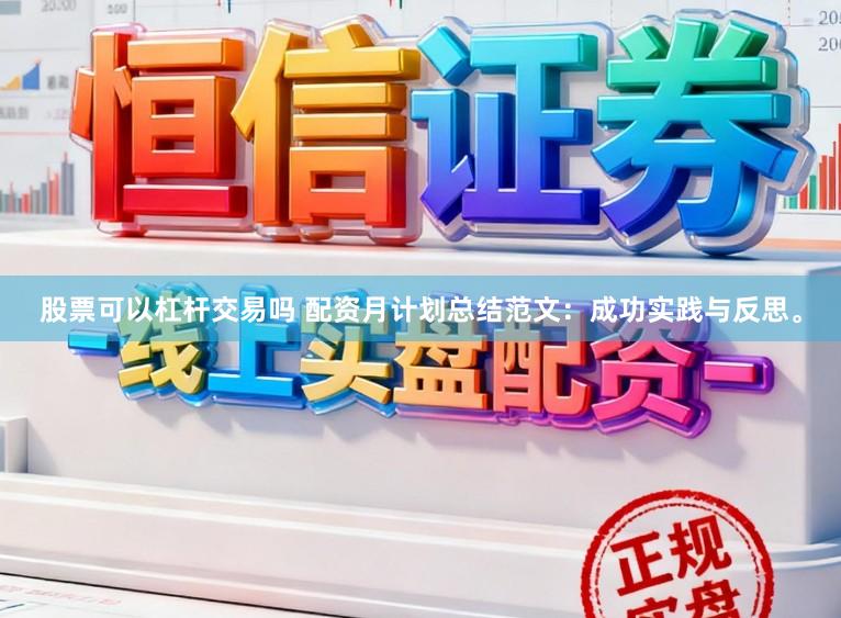 股票可以杠杆交易吗 配资月计划总结范文：成功实践与反思。