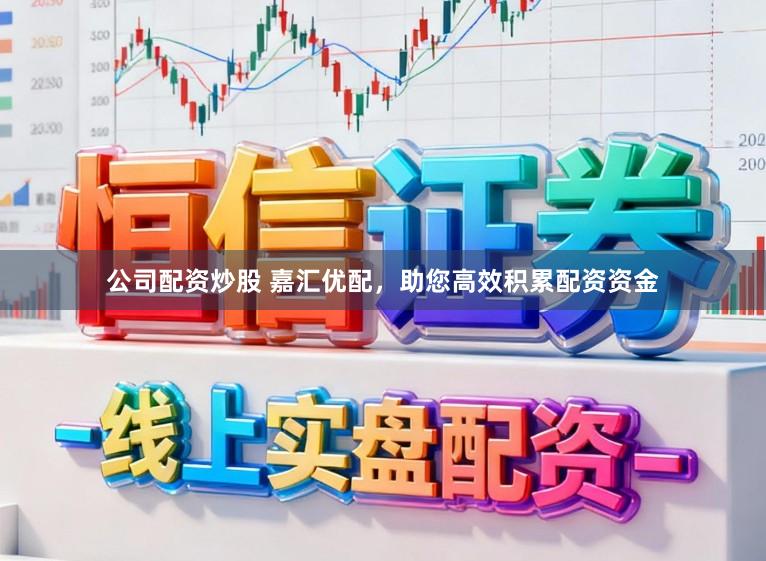 公司配资炒股 嘉汇优配，助您高效积累配资资金