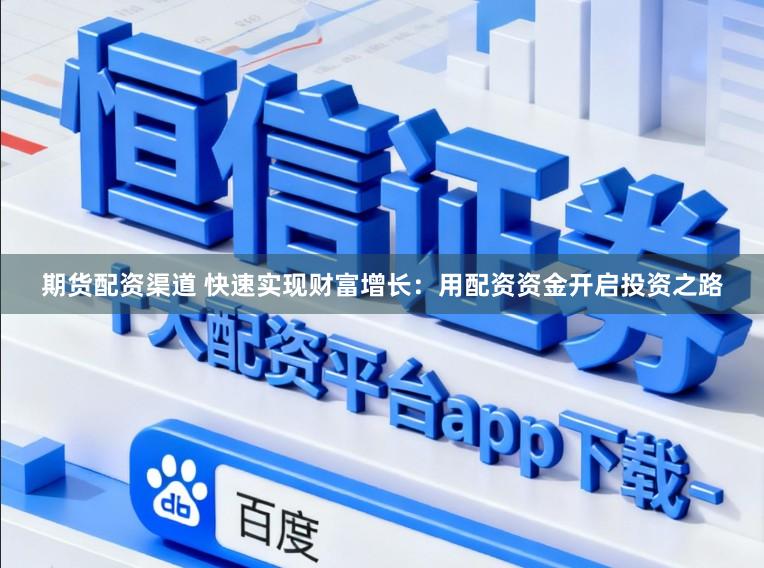期货配资渠道 快速实现财富增长：用配资资金开启投资之路