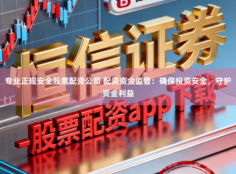 专业正规安全股票配资公司 配资资金监管：确保投资安全，守护资金利益