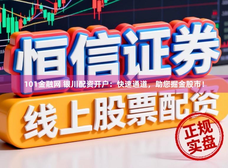 101金融网 银川配资开户：快速通道，助您掘金股市！